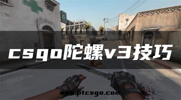 csgo陀螺v3技巧