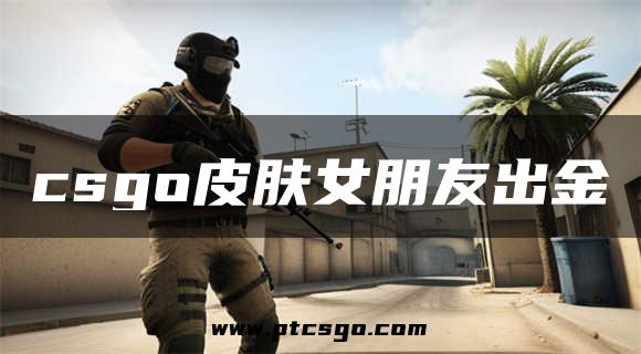 csgo皮肤女朋友出金