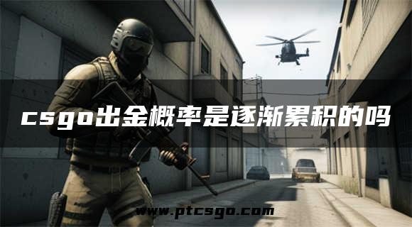 csgo出金概率是逐渐累积的吗