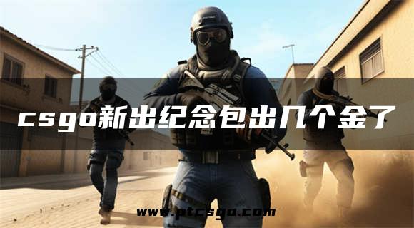 csgo新出纪念包出几个金了