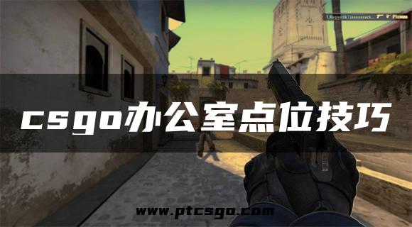 csgo办公室点位技巧