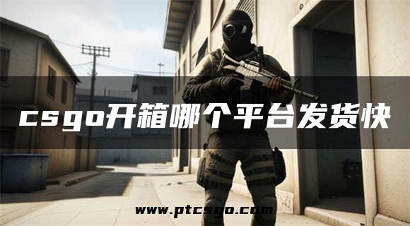 csgo开箱哪个平台发货快