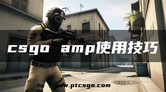 csgo amp使用技巧