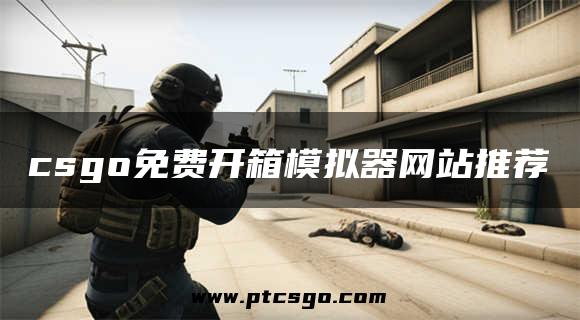 csgo免费开箱模拟器网站推荐