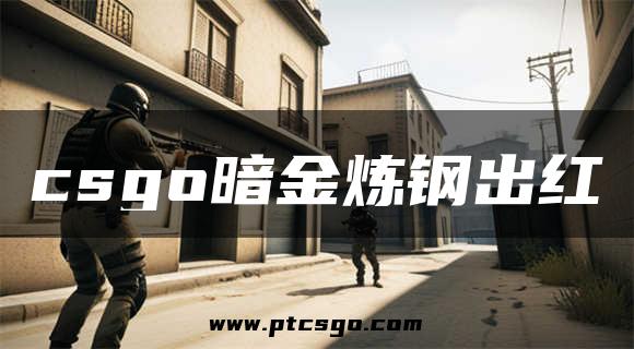 csgo暗金炼钢出红