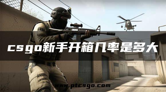 csgo新手开箱几率是多大