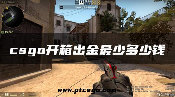 csgo开箱出金最少多少钱