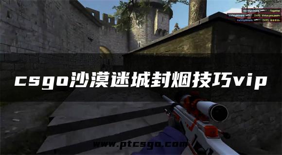 csgo沙漠迷城封烟技巧vip