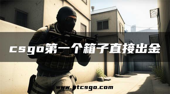 csgo第一个箱子直接出金