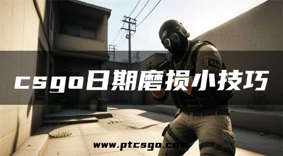 csgo日期磨损小技巧