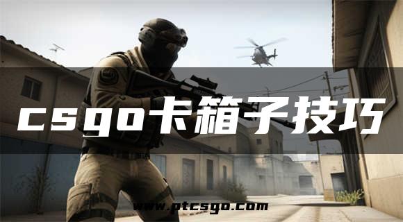 csgo卡箱子技巧