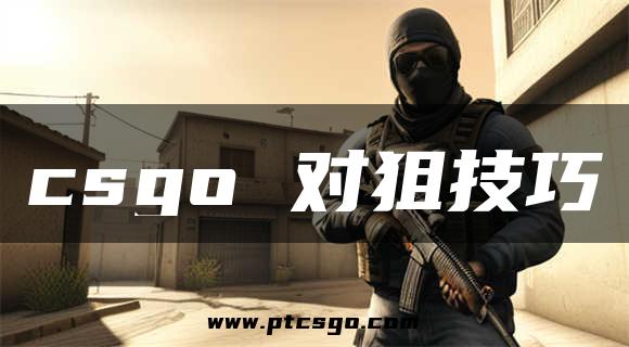 csgo 对狙技巧