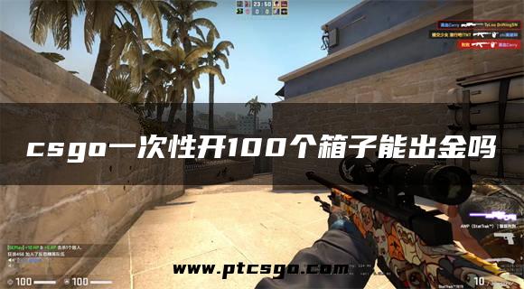 csgo一次性开100个箱子能出金吗