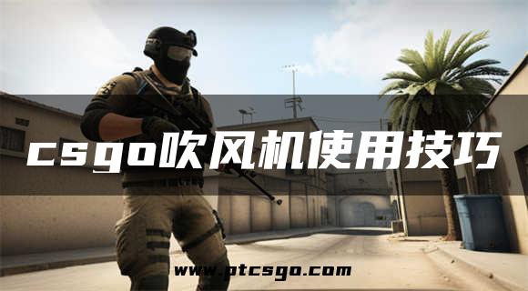 csgo吹风机使用技巧