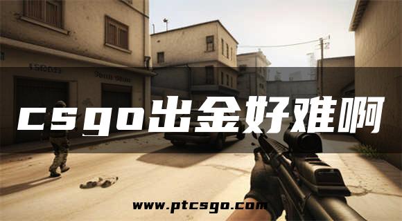 csgo出金好难啊