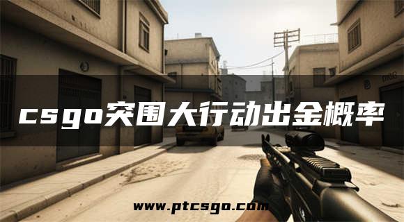 csgo突围大行动出金概率