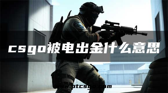 csgo被电出金什么意思