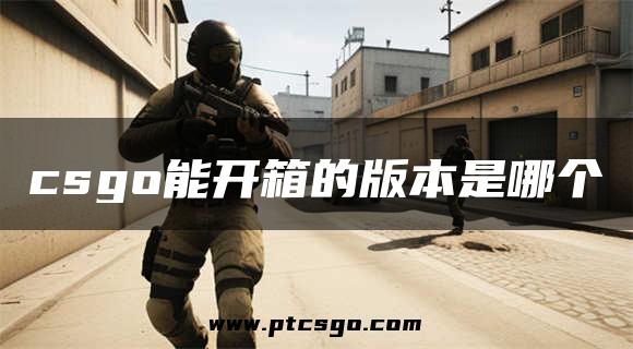 csgo能开箱的版本是哪个