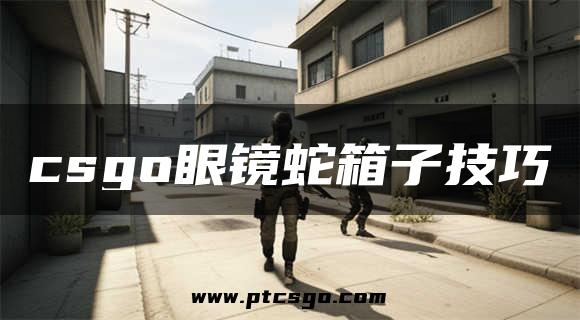 csgo眼镜蛇箱子技巧