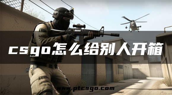 csgo怎么给别人开箱