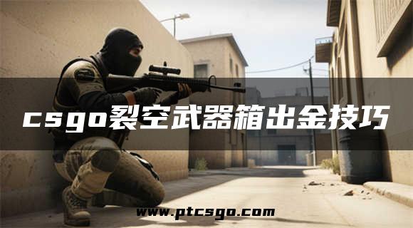 csgo裂空武器箱出金技巧