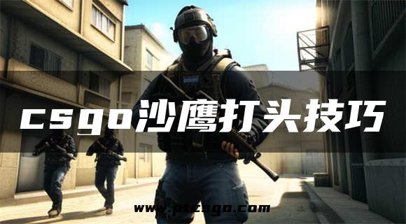 csgo沙鹰打头技巧