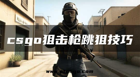 csgo狙击枪跳狙技巧