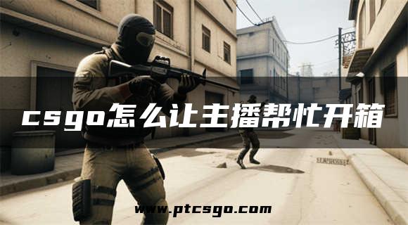 csgo怎么让主播帮忙开箱