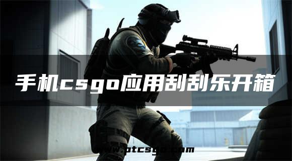 手机csgo应用刮刮乐开箱